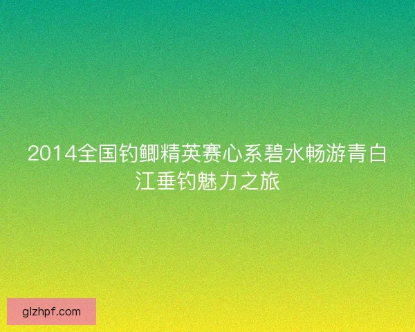 2014全国钓鲫精英赛心系碧水畅游青白江垂钓魅力之旅