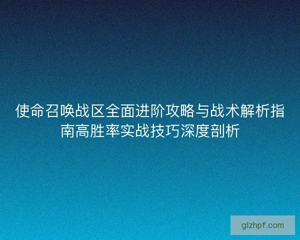 使命召唤战区全面进阶攻略与战术解析指南高胜率实战技巧深度剖析