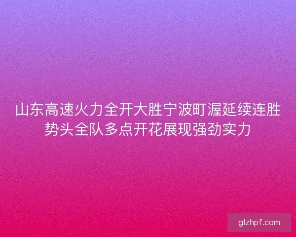山东高速火力全开大胜宁波町渥延续连胜势头全队多点开花展现强劲实力