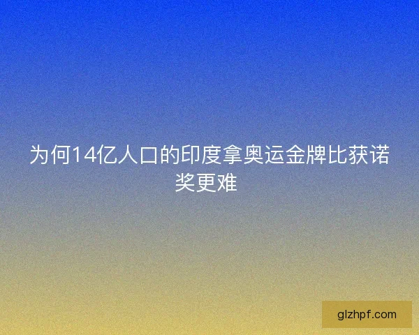 为何14亿人口的印度拿奥运金牌比获诺奖更难 