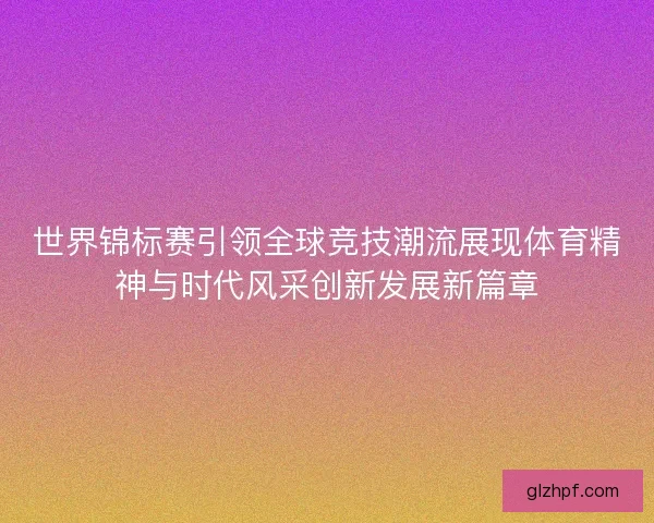 世界锦标赛引领全球竞技潮流展现体育精神与时代风采创新发展新篇章