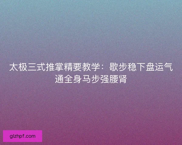 太极三式推掌精要教学：歇步稳下盘运气通全身马步强腰肾