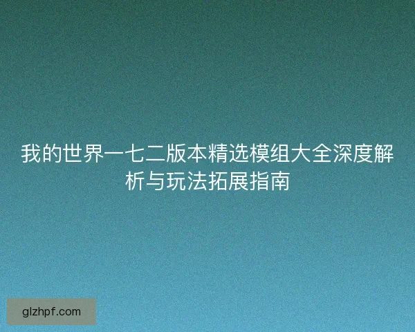 我的世界一七二版本精选模组大全深度解析与玩法拓展指南