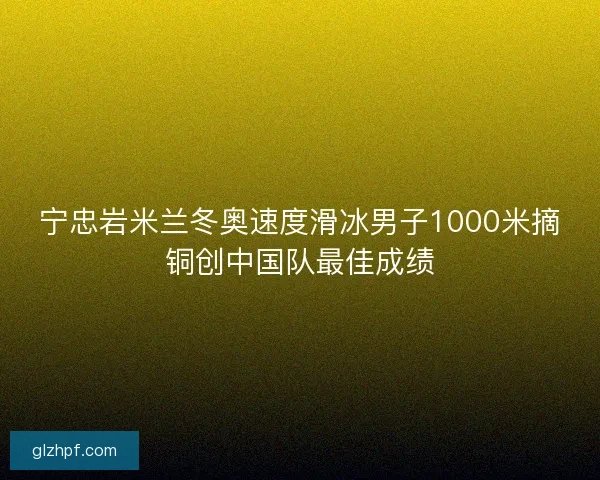 宁忠岩米兰冬奥速度滑冰男子1000米摘铜创中国队最佳成绩